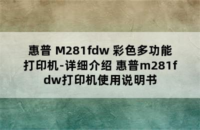 惠普 M281fdw 彩色多功能打印机-详细介绍 惠普m281fdw打印机使用说明书